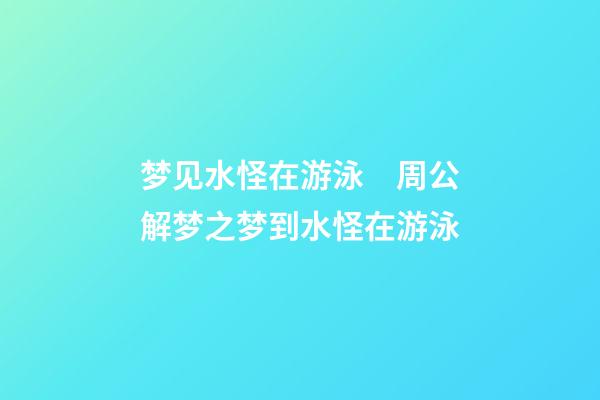 梦见水怪在游泳　周公解梦之梦到水怪在游泳